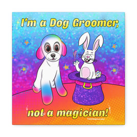I’m a Dog Groomer, not a Magician! Canvas